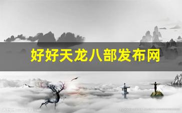 新开天龙八部sf：好好天龙八部发布网(天龙八部最新发布网) (2)