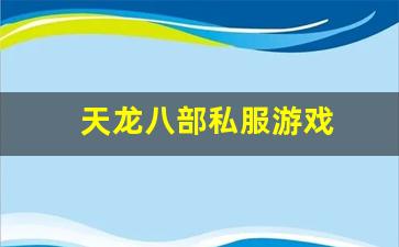 新开天龙八部私服网：天龙八部私服游戏(天龙八部游戏)