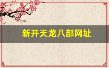新开天龙八部网址(天龙八部官网首页登录)