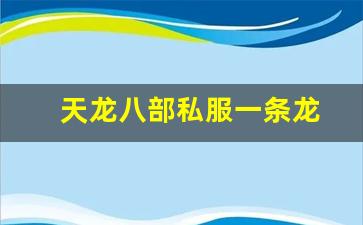天龙游戏：天龙八部私服一条龙(天龙八部端游一条龙是什么任务) (2)