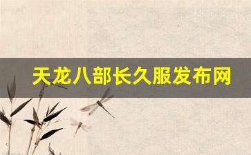 天龙八部长久服发布网(天龙八部online官网)