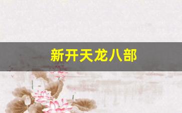 新开天龙八部(新开天龙八部发布网络)